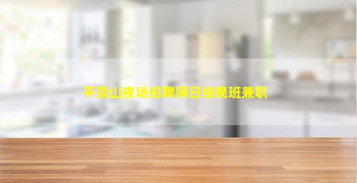 平顶山夜场招聘网日结晚班兼职