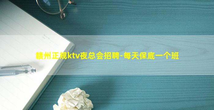 赣州正规ktv夜总会招聘-每天保底一个班